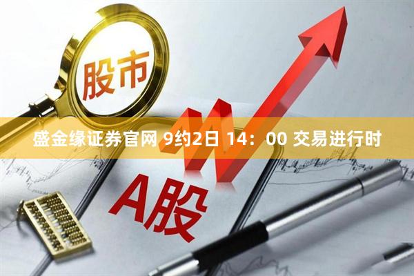 盛金缘证券官网 9约2日 14：00 交易进行时