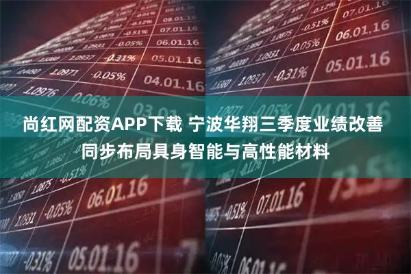 尚红网配资APP下载 宁波华翔三季度业绩改善 同步布局具身智能与高性能材料