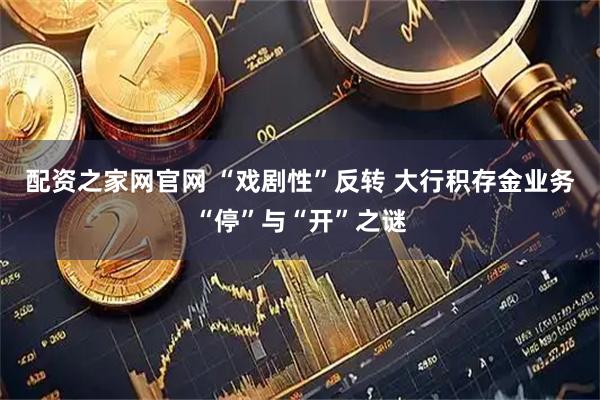 配资之家网官网 “戏剧性”反转 大行积存金业务“停”与“开”之谜