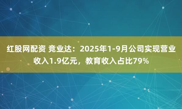 红股网配资 竞业达:2025年1-9月公司实现营业收入1.9亿元,教育收入占比79%