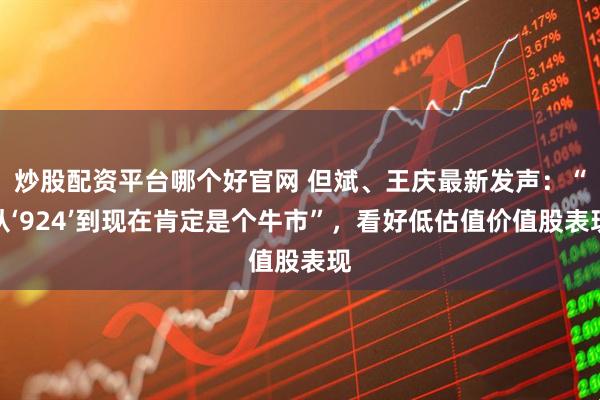 炒股配资平台哪个好官网 但斌、王庆最新发声：“从‘924’到现在肯定是个牛市”，看好低估值价值股表现