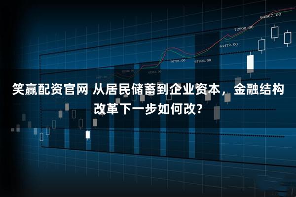 笑赢配资官网 从居民储蓄到企业资本，金融结构改革下一步如何改？