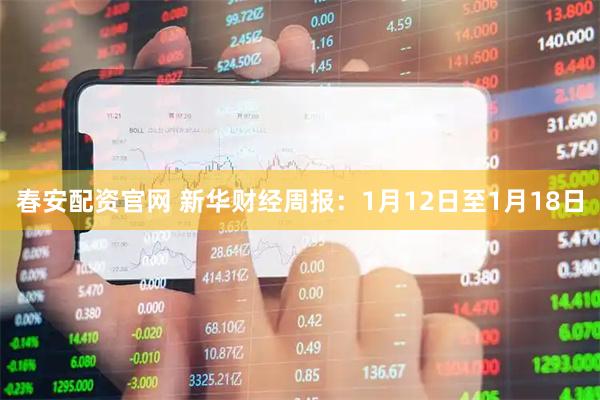 春安配资官网 新华财经周报：1月12日至1月18日