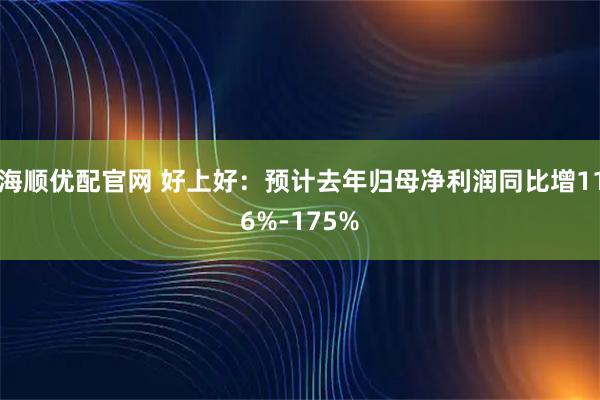 海顺优配官网 好上好：预计去年归母净利润同比增116%-175%