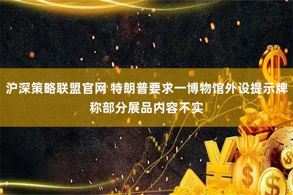 沪深策略联盟官网 特朗普要求一博物馆外设提示牌　称部分展品内容不实