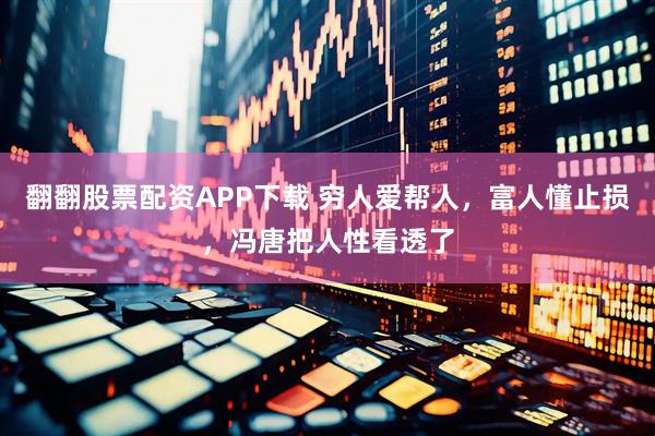 翻翻股票配资APP下载 穷人爱帮人，富人懂止损，冯唐把人性看透了
