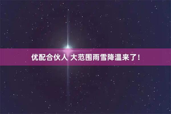 优配合伙人 大范围雨雪降温来了！